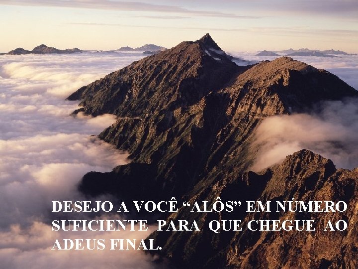 DESEJO A VOCÊ “ALÔS” EM NÚMERO SUFICIENTE PARA QUE CHEGUE AO ADEUS FINAL. 