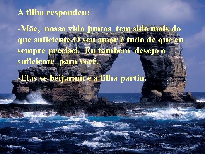 A filha respondeu: -Mãe, nossa vida juntas tem sido mais do que suficiente. O