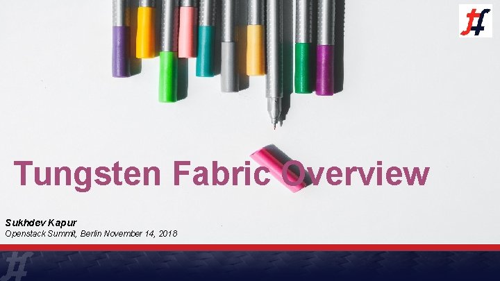 Tungsten Fabric Overview Sukhdev Kapur Openstack Summit, Berlin November 14, 2018 