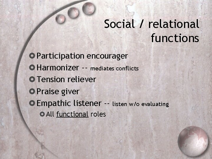Social / relational functions Participation encourager Harmonizer -- mediates conflicts Tension reliever Praise giver