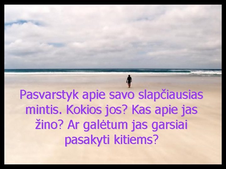 Pasvarstyk apie savo slapčiausias mintis. Kokios jos? Kas apie jas žino? Ar galėtum jas