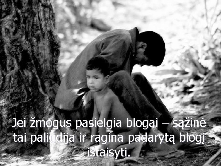 Jei žmogus pasielgia blogai – sąžinė tai paliudija ir ragina padarytą blogį ištaisyti. 