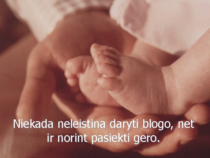 Niekada neleistina daryti blogo, net ir norint pasiekti gero. 