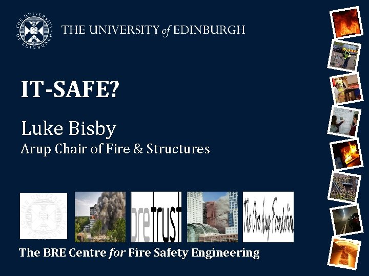 IT-SAFE? Luke Bisby Arup Chair of Fire & Structures The BRE Centre for Fire