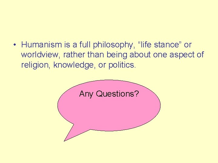  • Humanism is a full philosophy, “life stance” or worldview, rather than being