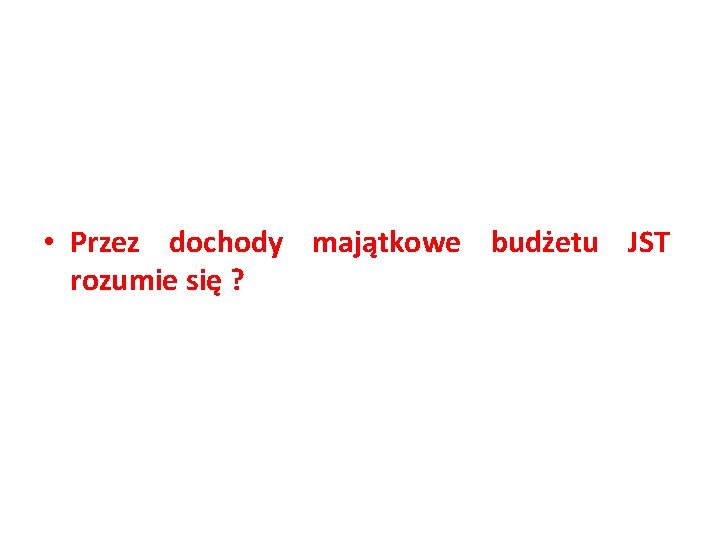  • Przez dochody majątkowe budżetu JST rozumie się ? 