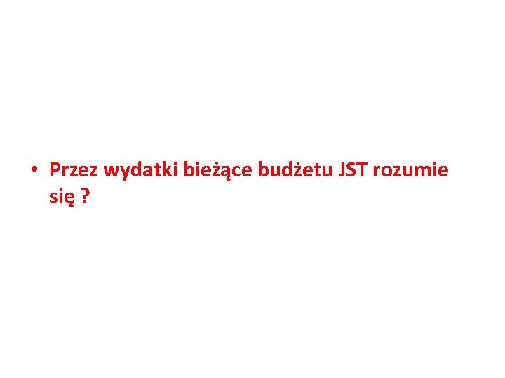 • Przez wydatki bieżące budżetu JST rozumie się ? 