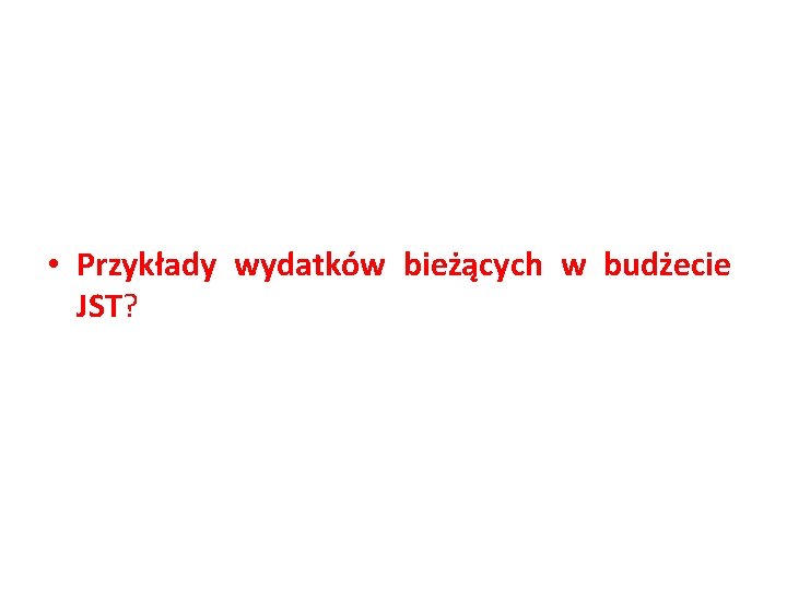  • Przykłady wydatków bieżących w budżecie JST? 