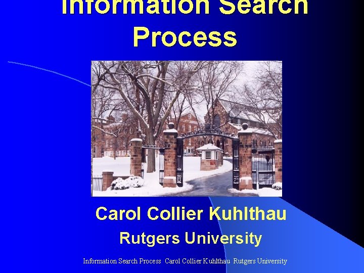 Information Search Process Carol Collier Kuhlthau Rutgers University Information Search Process Carol Collier Kuhlthau Rutgers University