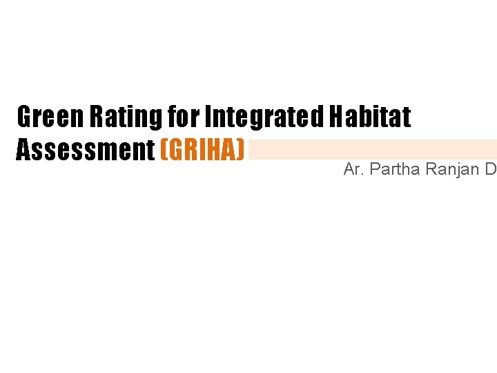 Green Rating for Integrated Habitat Assessment (GRIHA) Ar. Partha Ranjan D 