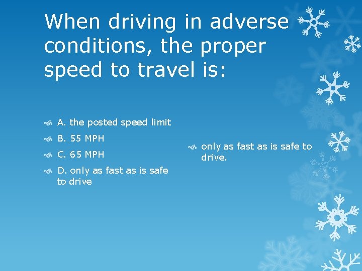 When driving in adverse conditions, the proper speed to travel is: A. the posted