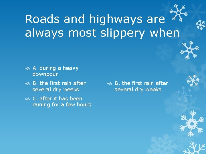 Roads and highways are always most slippery when A. during a heavy downpour B.