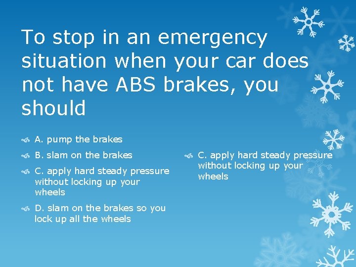 To stop in an emergency situation when your car does not have ABS brakes,