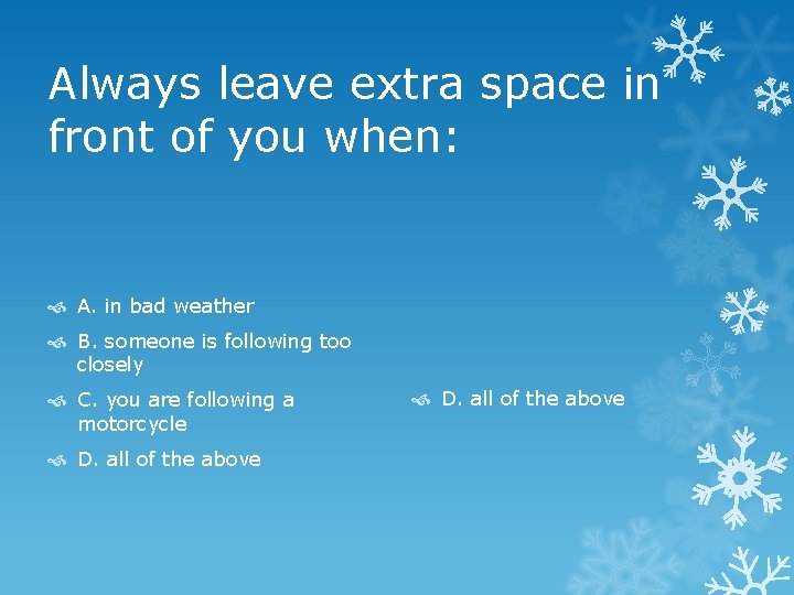 Always leave extra space in front of you when: A. in bad weather B.