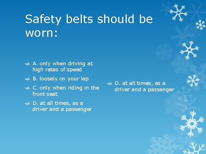 Safety belts should be worn: A. only when driving at high rates of speed