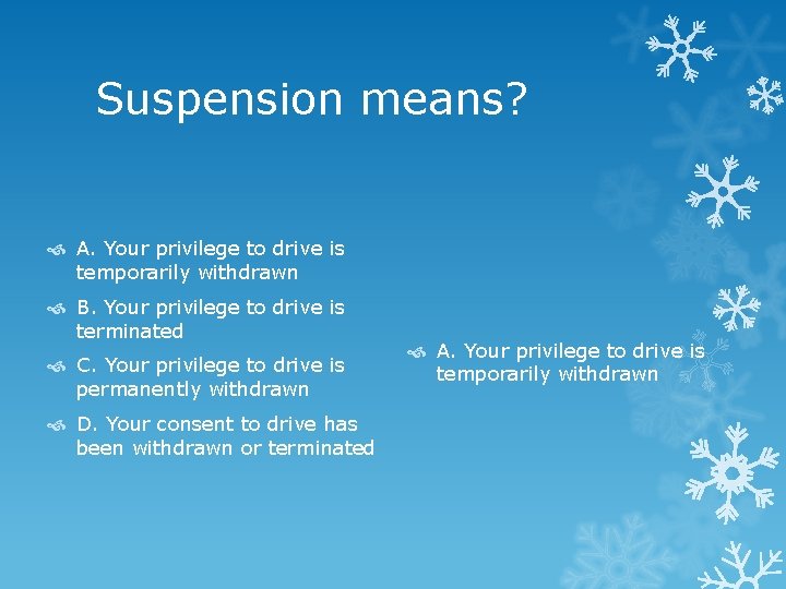 Suspension means? A. Your privilege to drive is temporarily withdrawn B. Your privilege to