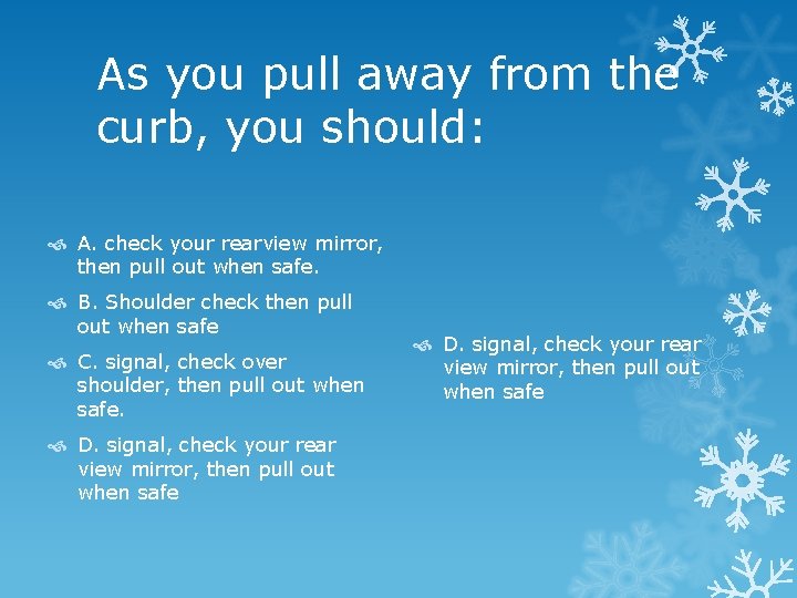 As you pull away from the curb, you should: A. check your rearview mirror,