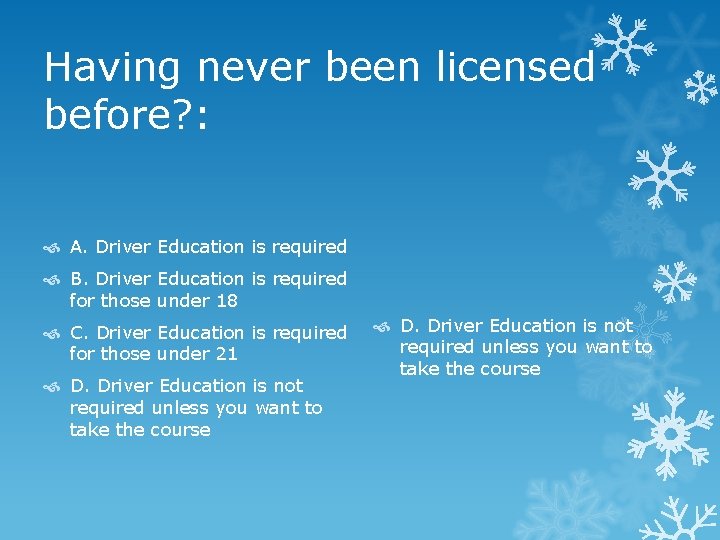 Having never been licensed before? : A. Driver Education is required B. Driver Education