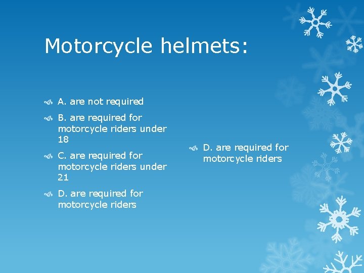 Motorcycle helmets: A. are not required B. are required for motorcycle riders under 18