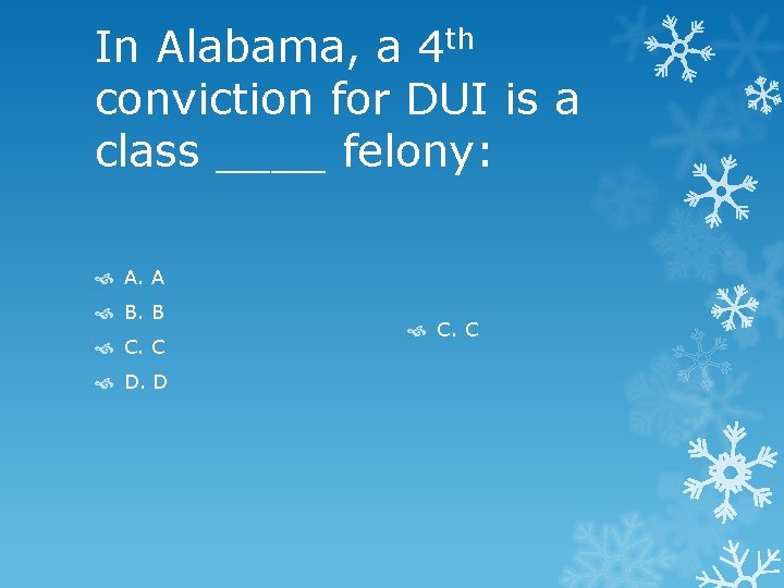 In Alabama, a 4 th conviction for DUI is a class ____ felony: A.