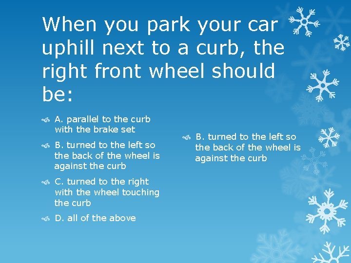 When you park your car uphill next to a curb, the right front wheel