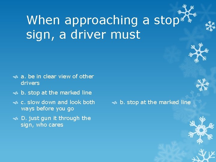 When approaching a stop sign, a driver must a. be in clear view of