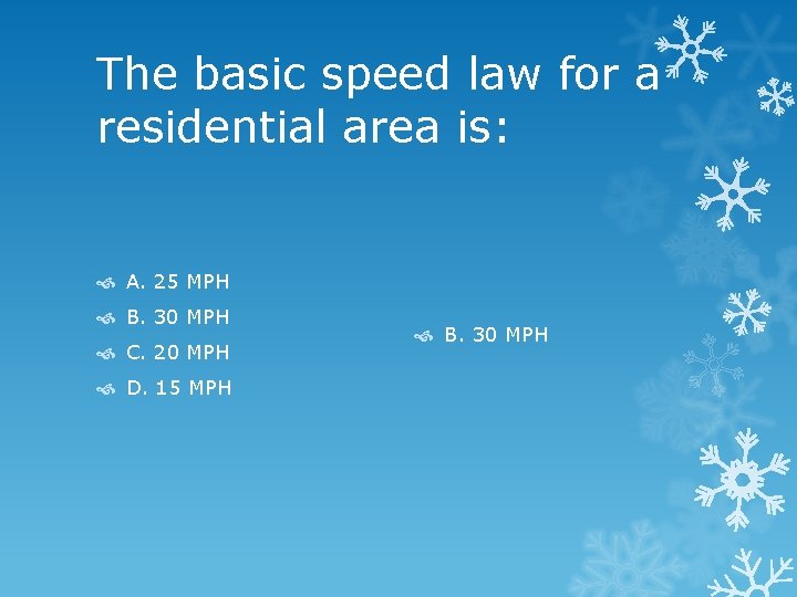 The basic speed law for a residential area is: A. 25 MPH B. 30