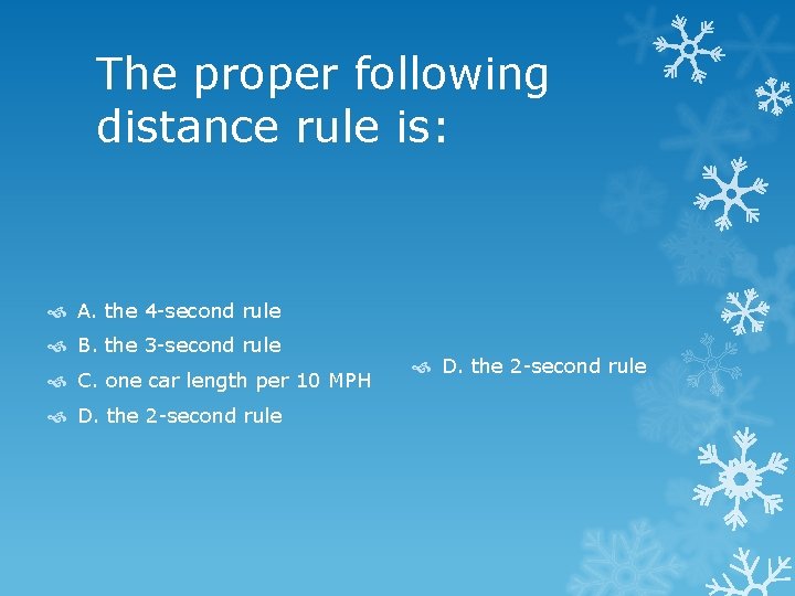 The proper following distance rule is: A. the 4 -second rule B. the 3