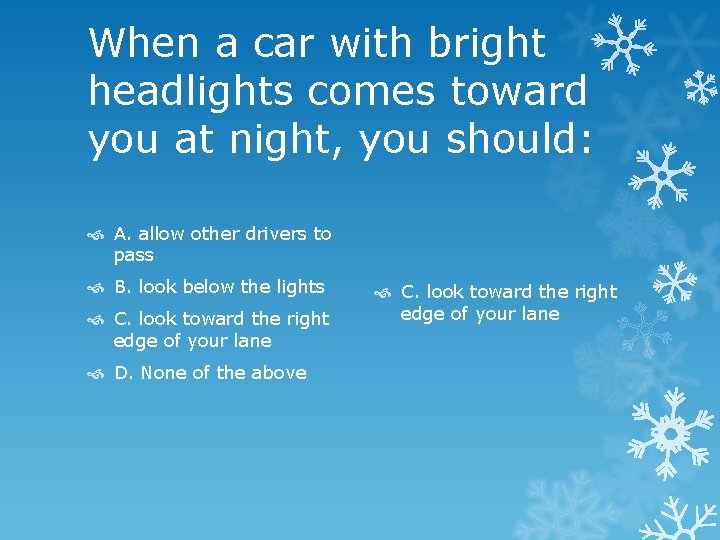 When a car with bright headlights comes toward you at night, you should: A.