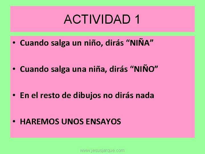 ACTIVIDAD 1 • Cuando salga un niño, dirás “NIÑA” • Cuando salga una niña,