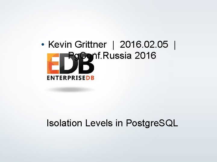  • Kevin Grittner | 2016. 02. 05 | Pg. Conf. Russia 2016 Isolation