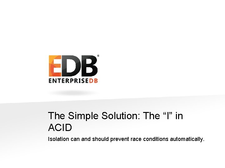 The Simple Solution: The “I” in ACID Isolation can and should prevent race conditions