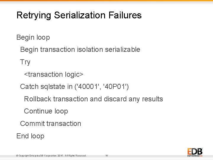 Retrying Serialization Failures Begin loop Begin transaction isolation serializable Try <transaction logic> Catch sqlstate