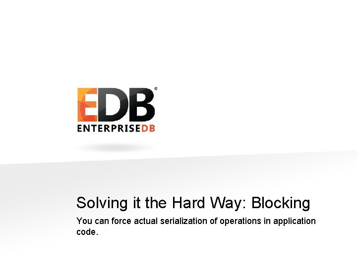 Solving it the Hard Way: Blocking You can force actual serialization of operations in