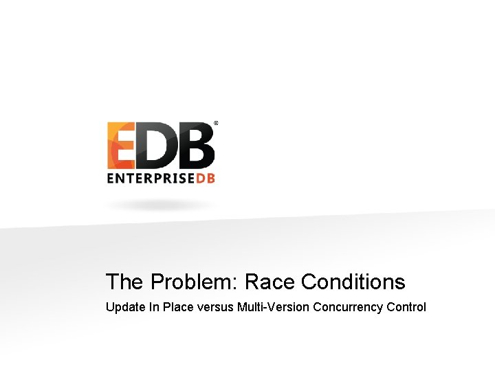 The Problem: Race Conditions Update In Place versus Multi-Version Concurrency Control © Copyright Enterprise.