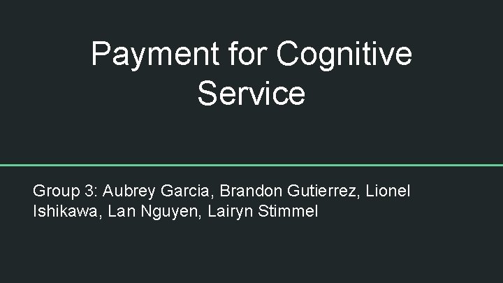 Payment for Cognitive Service Group 3: Aubrey Garcia, Brandon Gutierrez, Lionel Ishikawa, Lan Nguyen,