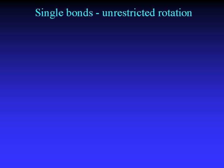 Single bonds - unrestricted rotation 