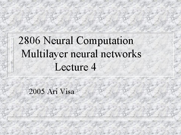 2806 Neural Computation Multilayer neural networks Lecture 4 2005 Ari Visa 