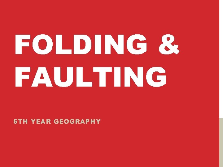 FOLDING & FAULTING 5 TH YEAR GEOGRAPHY 