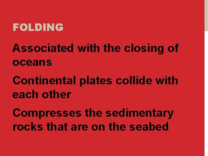 FOLDING Associated with the closing of oceans Continental plates collide with each other Compresses