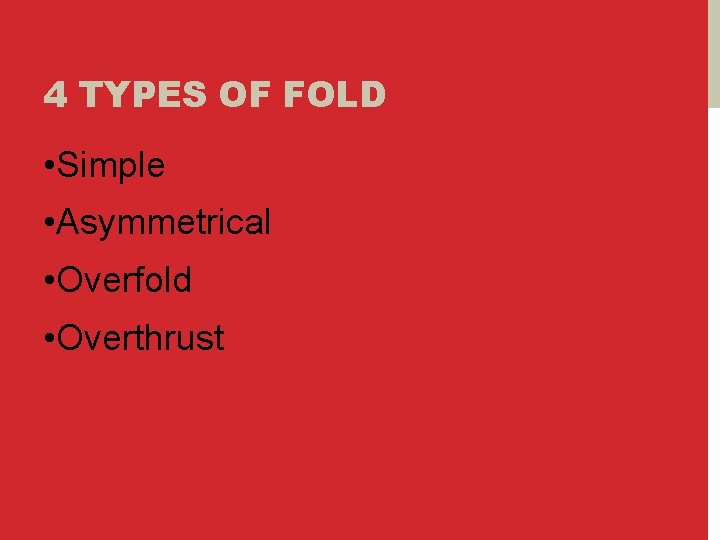 4 TYPES OF FOLD • Simple • Asymmetrical • Overfold • Overthrust 