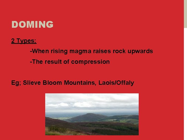 DOMING 2 Types; -When rising magma raises rock upwards -The result of compression Eg;