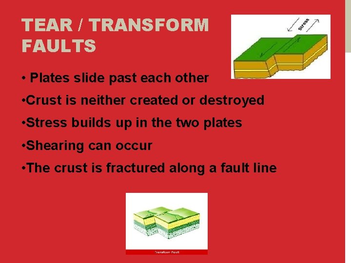 TEAR / TRANSFORM FAULTS • Plates slide past each other • Crust is neither
