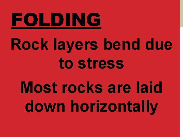 FOLDING Rock layers bend due to stress Most rocks are laid down horizontally 