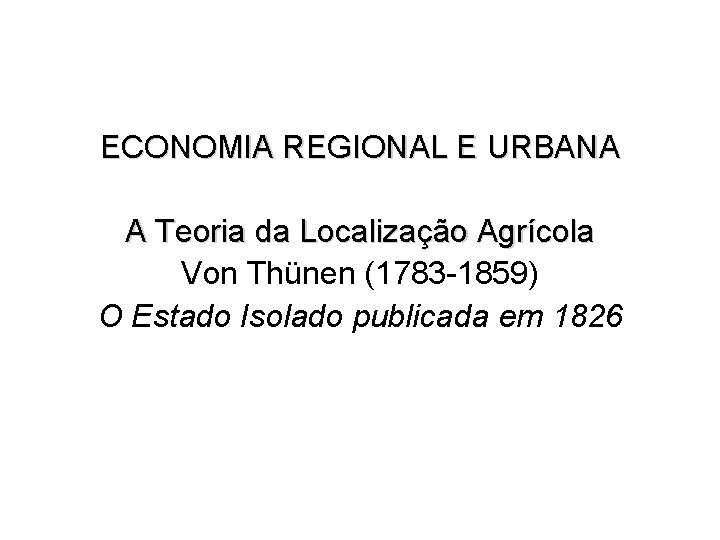 ECONOMIA REGIONAL E URBANA A Teoria da Localização Agrícola Von Thünen (1783 -1859) O ECONOMIA REGIONAL E URBANA A Teoria da Localização Agrícola Von Thünen (1783 -1859) O