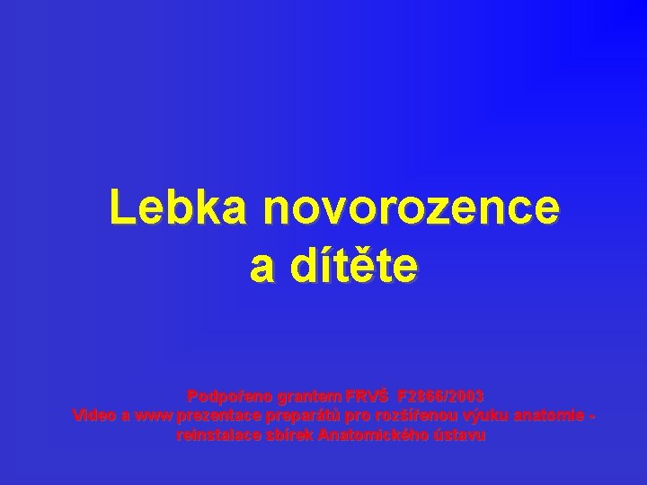 Lebka novorozence a dítěte Podpořeno grantem FRVŠ F 2866/2003 Video a www prezentace preparátů