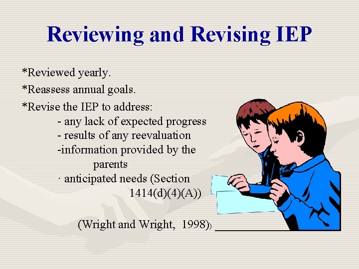 Reviewing and Revising IEP *Reviewed yearly. *Reassess annual goals. *Revise the IEP to address: