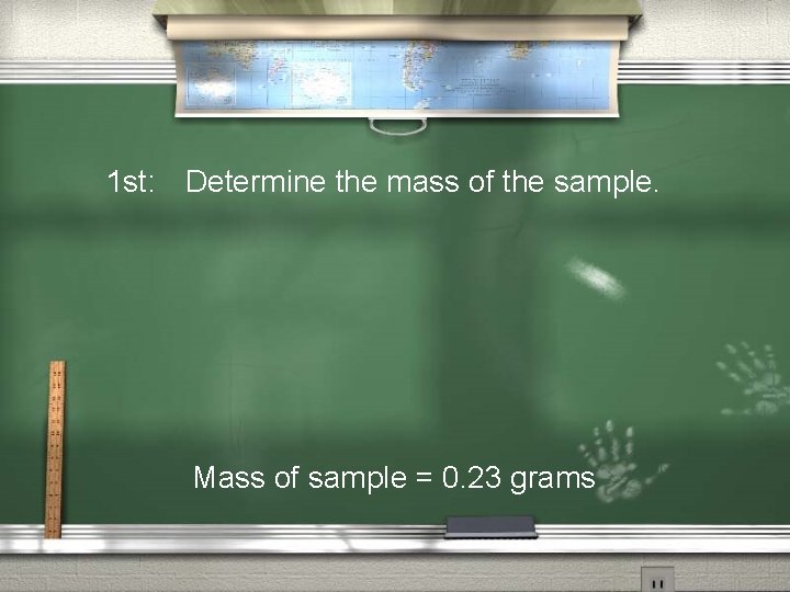 1 st: Determine the mass of the sample. Mass of sample = 0. 23