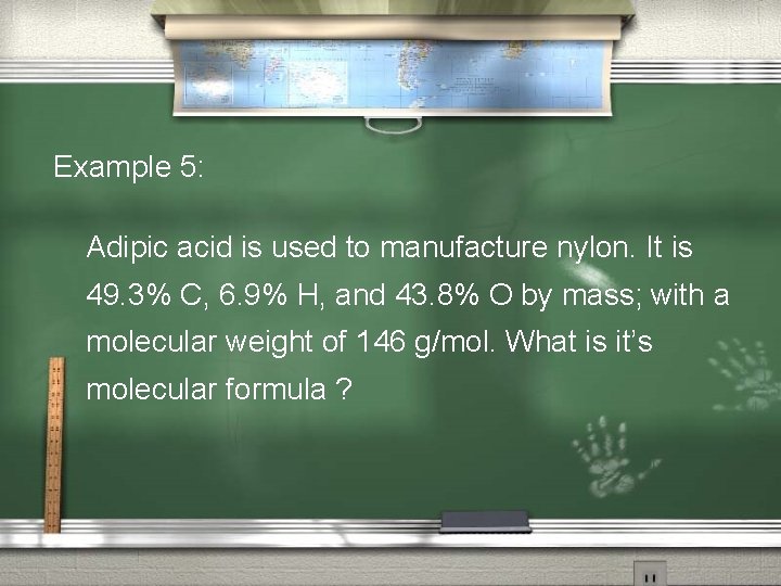 Example 5: Adipic acid is used to manufacture nylon. It is 49. 3% C,