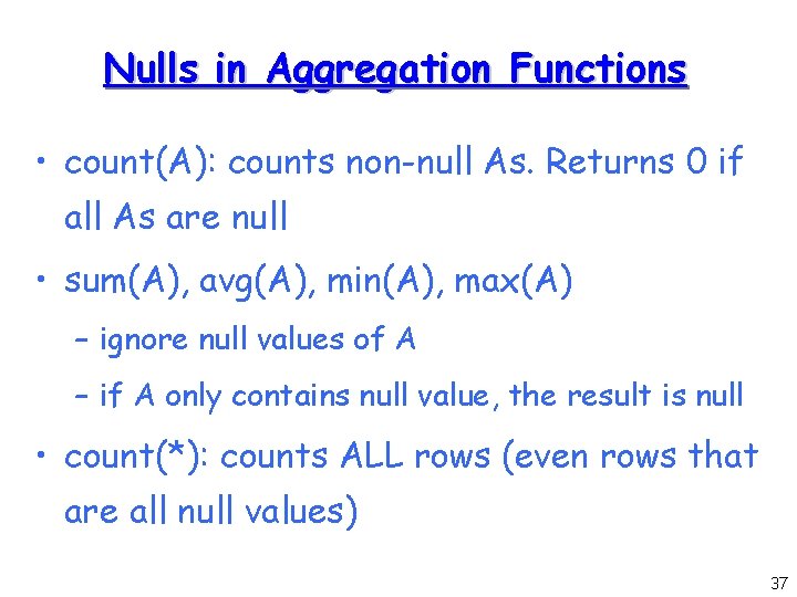 Nulls in Aggregation Functions • count(A): counts non-null As. Returns 0 if all As